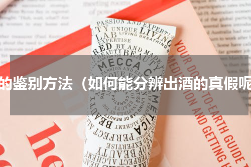 酒的鉴别方法（如何能分辨出酒的真假呢）