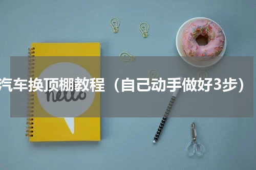 汽车换顶棚教程（自己动手做好3步）