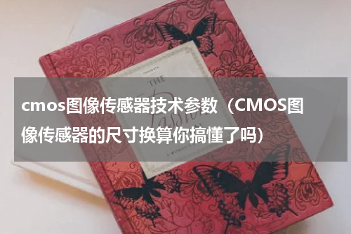 cmos图像传感器技术参数（CMOS图像传感器的尺寸换算你搞懂了吗）
