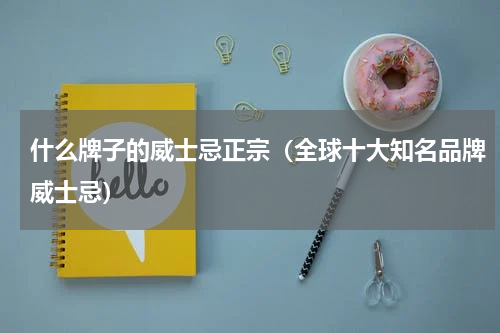 什么牌子的威士忌正宗（全球十大知名品牌威士忌）