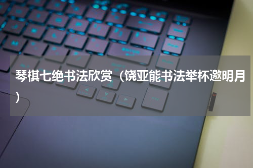 琴棋七绝书法欣赏（饶亚能书法举杯邀明月）