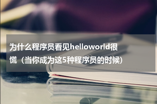 为什么程序员看见helloworld很慌（当你成为这5种程序员的时候）