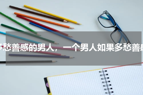 多愁善感的男人，一个男人如果多愁善感