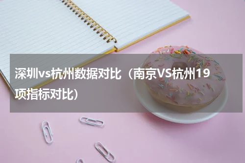 深圳vs杭州数据对比（南京VS杭州19项指标对比）