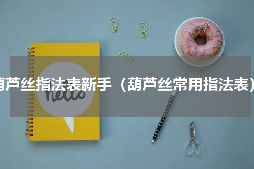 葫芦丝指法表新手（葫芦丝常用指法表）