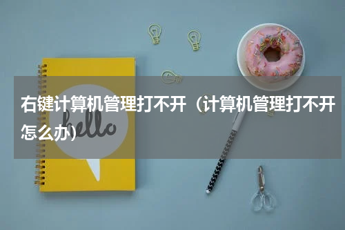 右键计算机管理打不开（计算机管理打不开怎么办）