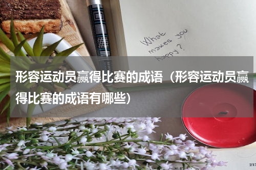 形容运动员赢得比赛的成语（形容运动员赢得比赛的成语有哪些）