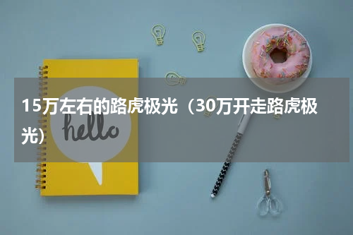 15万左右的路虎极光（30万开走路虎极光）