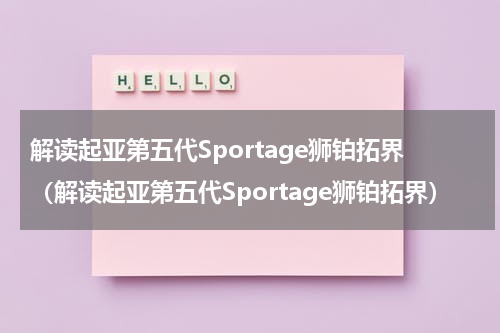 解读起亚第五代Sportage狮铂拓界（解读起亚第五代Sportage狮铂拓界）