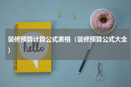 装修预算计算公式表格（装修预算公式大全）