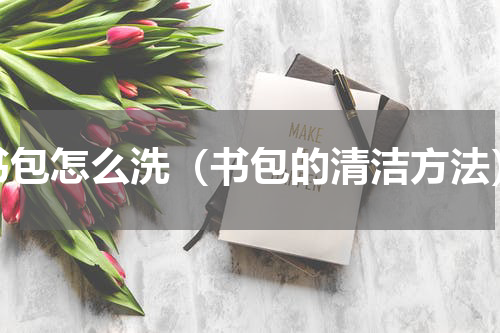 书包怎么洗（书包的清洁方法）