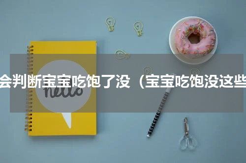 学会判断宝宝吃饱了没（宝宝吃饱没这些）