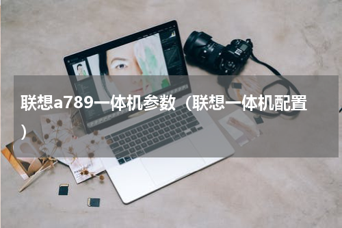 联想a789一体机参数（联想一体机配置）