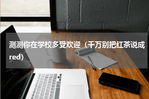 测测你在学校多受欢迎（千万别把红茶说成red）