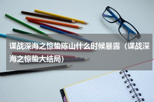 谍战深海之惊蛰陈山什么时候暴露（谍战深海之惊蛰大结局）