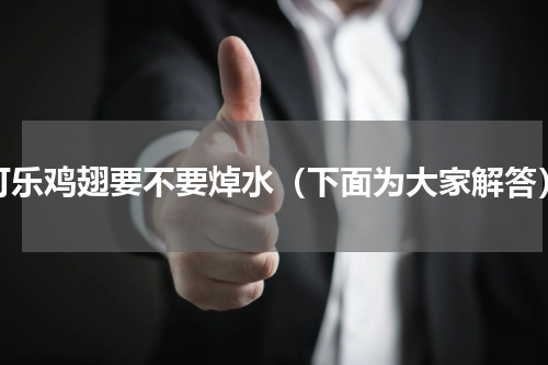 可乐鸡翅要不要焯水（下面为大家解答）