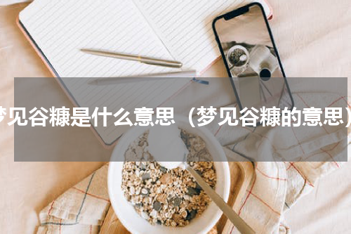 梦见谷糠是什么意思（梦见谷糠的意思）