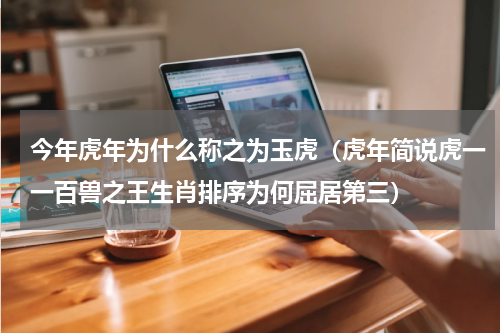 今年虎年为什么称之为玉虎（虎年简说虎一一百兽之王生肖排序为何屈居第三）