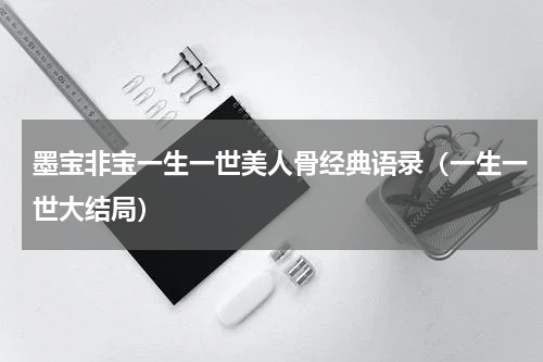 墨宝非宝一生一世美人骨经典语录（一生一世大结局）