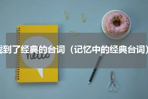 找到了经典的台词（记忆中的经典台词）