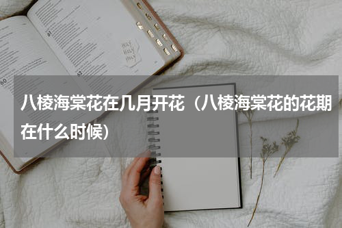 八棱海棠花在几月开花（八棱海棠花的花期在什么时候）