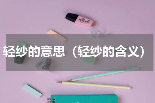 轻纱的意思（轻纱的含义）