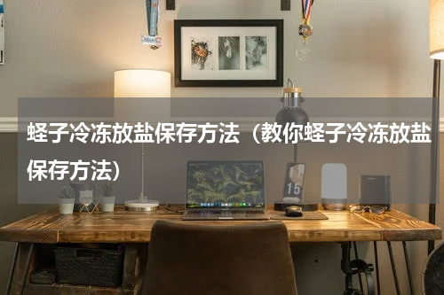 蛏子冷冻放盐保存方法（教你蛏子冷冻放盐保存方法）