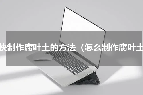 最快制作腐叶土的方法（怎么制作腐叶土）