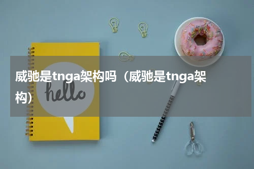 威驰是tnga架构吗（威驰是tnga架构）