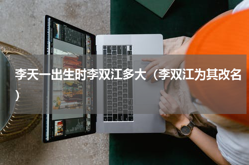 李天一出生时李双江多大（李双江为其改名）