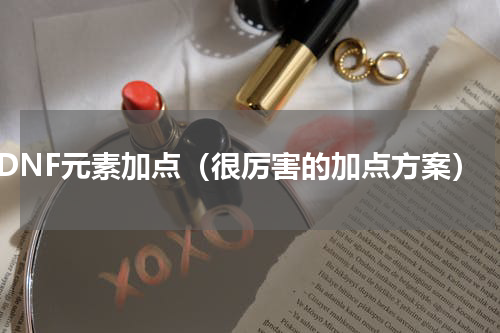 DNF元素加点（很厉害的加点方案）