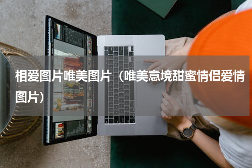 相爱图片唯美图片（唯美意境甜蜜情侣爱情图片）