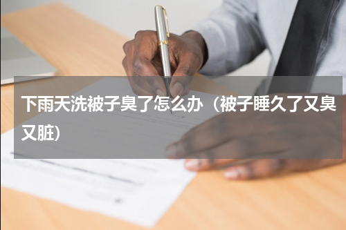 下雨天洗被子臭了怎么办（被子睡久了又臭又脏）