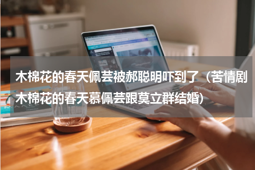 木棉花的春天佩芸被郝聪明吓到了（苦情剧木棉花的春天慕佩芸跟莫立群结婚）