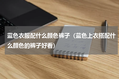 蓝色衣服配什么颜色裤子（蓝色上衣搭配什么颜色的裤子好看）