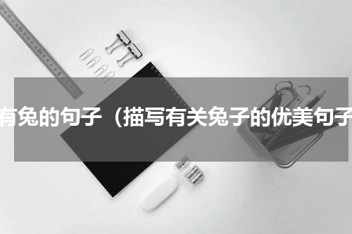 含有兔的句子（描写有关兔子的优美句子）