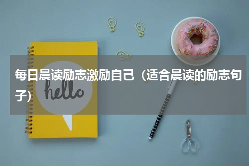 每日晨读励志激励自己（适合晨读的励志句子）