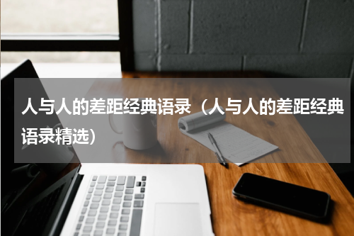 人与人的差距经典语录（人与人的差距经典语录精选）