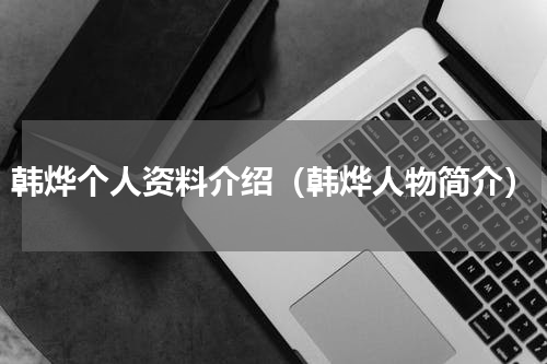 韩烨个人资料介绍（韩烨人物简介）