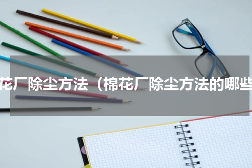 棉花厂除尘方法（棉花厂除尘方法的哪些）