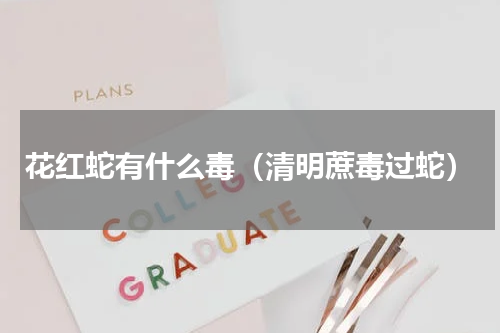 花红蛇有什么毒（清明蔗毒过蛇）