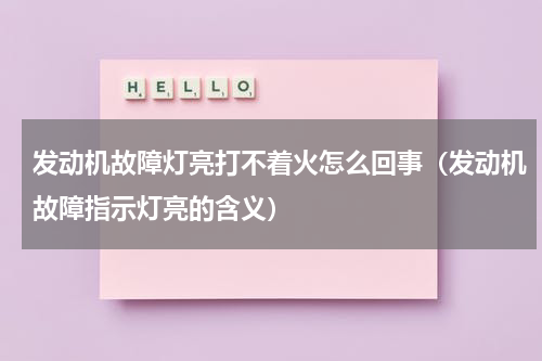 发动机故障灯亮打不着火怎么回事（发动机故障指示灯亮的含义）