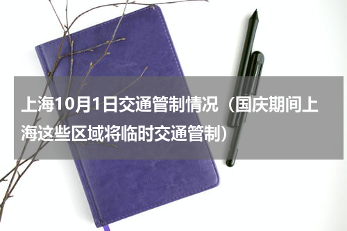 上海10月1日交通管制情况（国庆期间上海这些区域将临时交通管制）