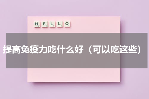 提高免疫力吃什么好（可以吃这些）