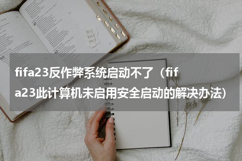 fifa23反作弊系统启动不了（fifa23此计算机未启用安全启动的解决办法）