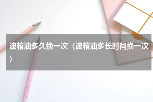 波箱油多久换一次（波箱油多长时间换一次）