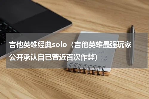 吉他英雄经典solo（吉他英雄最强玩家公开承认自己曾近百次作弊）