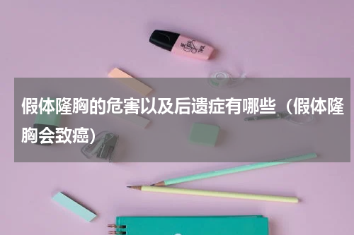 假体隆胸的危害以及后遗症有哪些（假体隆胸会致癌）