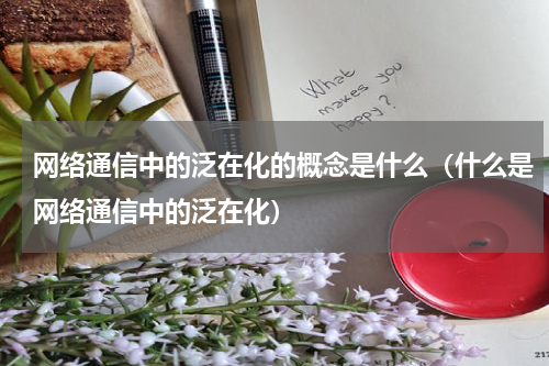 网络通信中的泛在化的概念是什么（什么是网络通信中的泛在化）