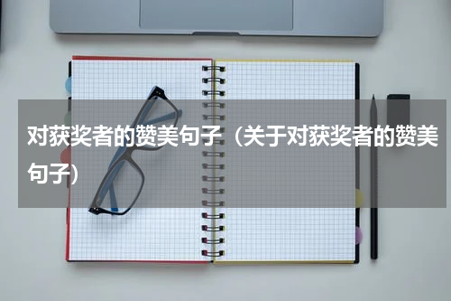 对获奖者的赞美句子（关于对获奖者的赞美句子）